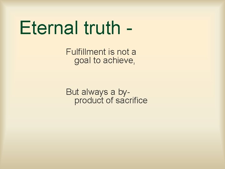 Eternal truth Fulfillment is not a goal to achieve, But always a byproduct of