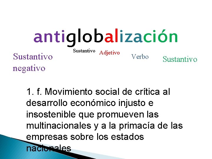 antiglobalización Sustantivo negativo Sustantivo Adjetivo Verbo Sustantivo 1. f. Movimiento social de crítica al