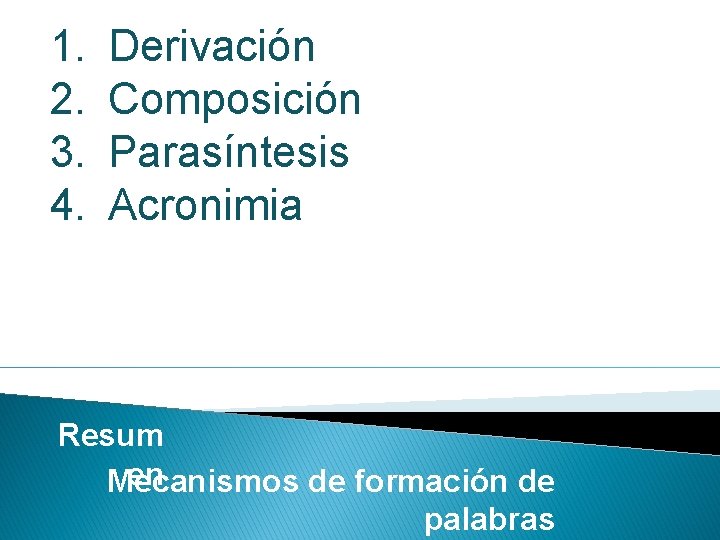 1. 2. 3. 4. Derivación Composición Parasíntesis Acronimia Resum en Mecanismos de formación de