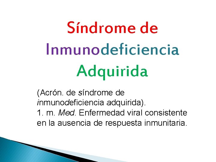 Síndrome de Inmunodeficiencia Adquirida (Acrón. de síndrome de inmunodeficiencia adquirida). 1. m. Med. Enfermedad