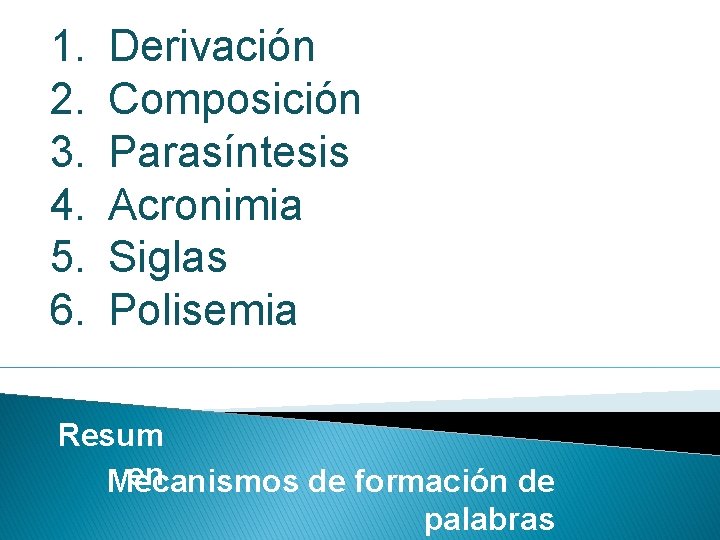 1. 2. 3. 4. 5. 6. Derivación Composición Parasíntesis Acronimia Siglas Polisemia Resum en