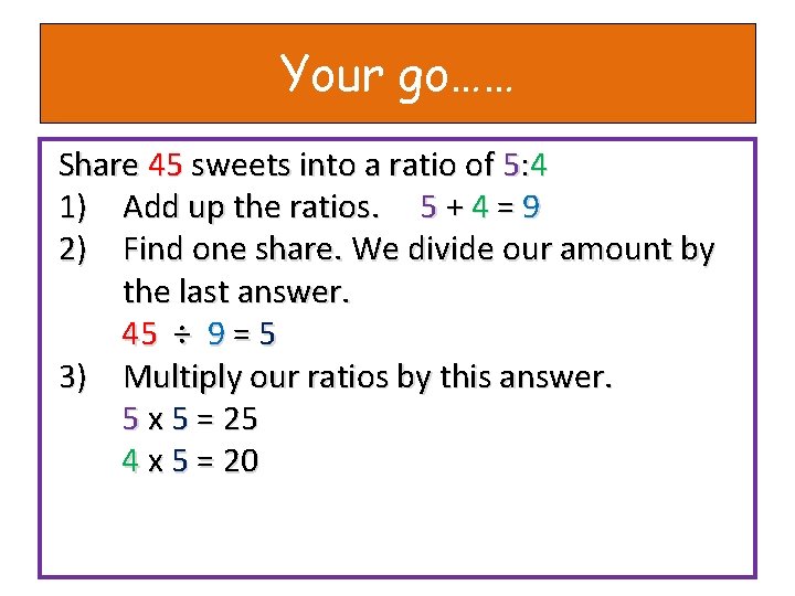 Your go…… Share 45 sweets into a ratio of 5: 4 1) Add up