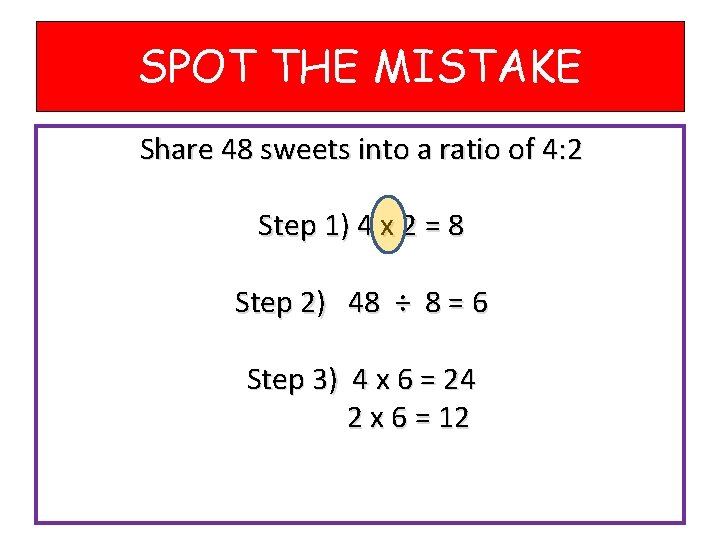 SPOT THE MISTAKE Share 48 sweets into a ratio of 4: 2 Step 1)