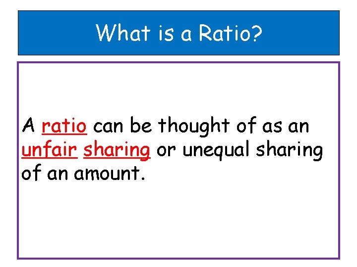 What is a Ratio? A ratio can be thought of as an unfair sharing