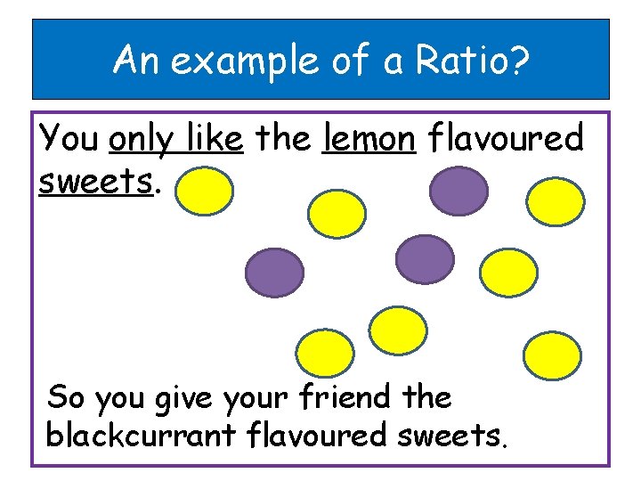 An example of a Ratio? You only like the lemon flavoured sweets. So you