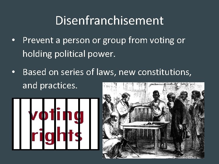 Disenfranchisement • Prevent a person or group from voting or holding political power. •