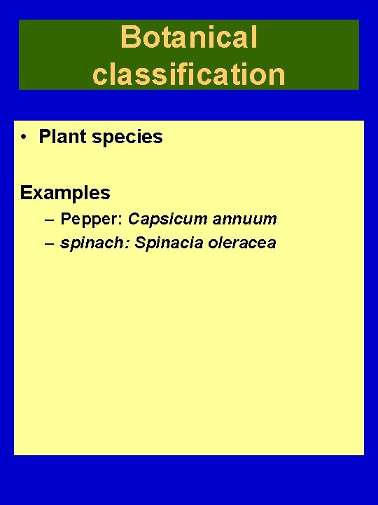 Botanical classification • Plant species Examples – Pepper: Capsicum annuum – spinach: Spinacia oleracea