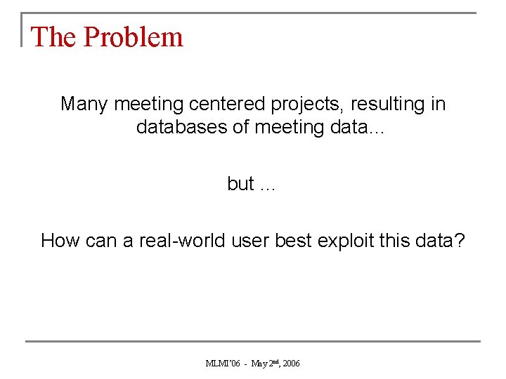 The Problem Many meeting centered projects, resulting in databases of meeting data… but …