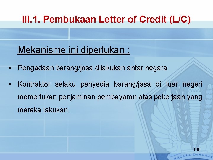 III. 1. Pembukaan Letter of Credit (L/C) Mekanisme ini diperlukan : • Pengadaan barang/jasa
