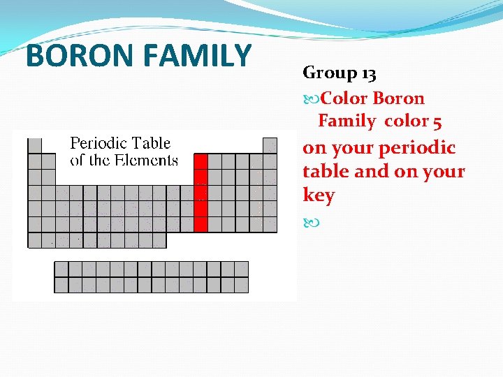 BORON FAMILY Group 13 Color Boron Family color 5 on your periodic table and