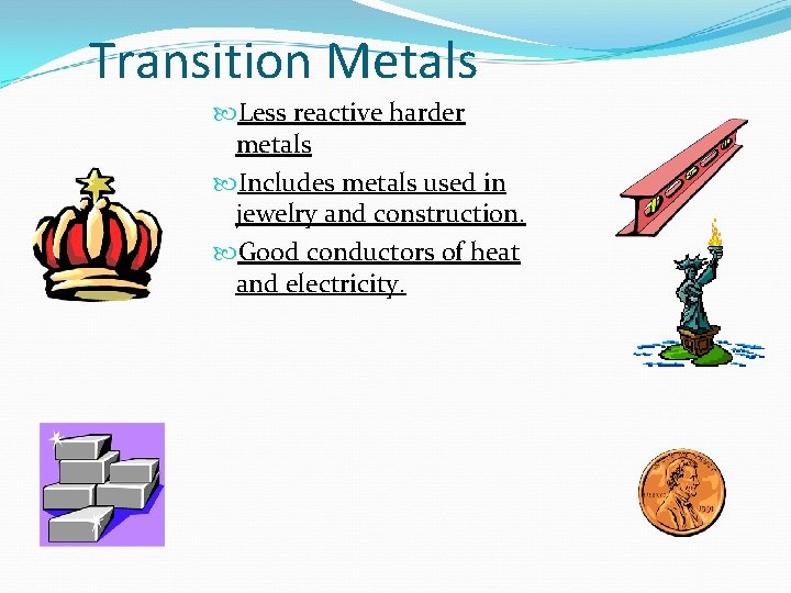 Transition Metals Less reactive harder metals Includes metals used in jewelry and construction. Good