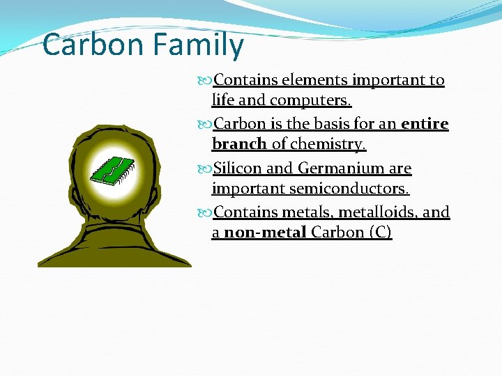Carbon Family Contains elements important to life and computers. Carbon is the basis for