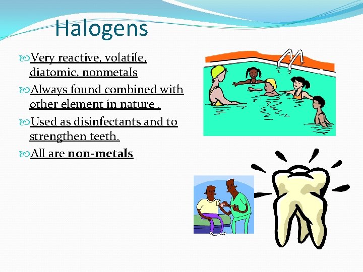 Halogens Very reactive, volatile, diatomic, nonmetals Always found combined with other element in nature.