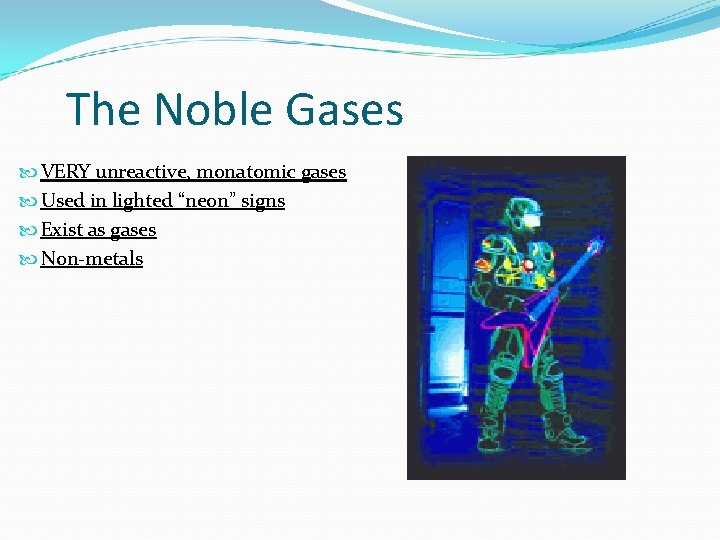 The Noble Gases VERY unreactive, monatomic gases Used in lighted “neon” signs Exist as