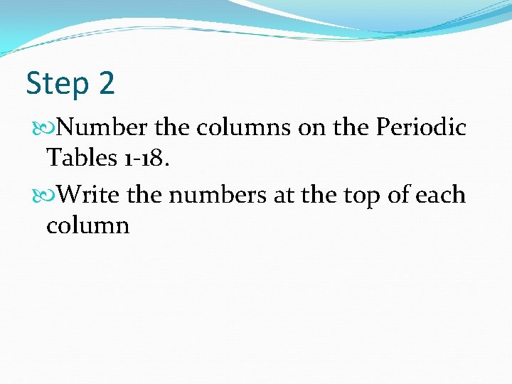 Step 2 Number the columns on the Periodic Tables 1 -18. Write the numbers