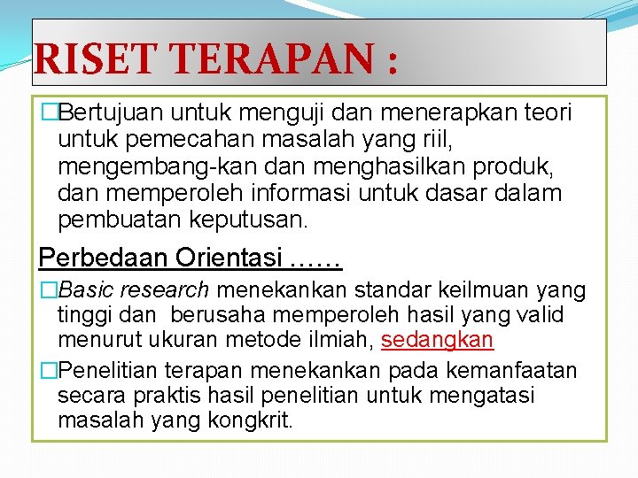 RISET TERAPAN : �Bertujuan untuk menguji dan menerapkan teori untuk pemecahan masalah yang riil,