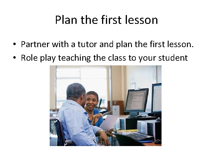 Plan the first lesson • Partner with a tutor and plan the first lesson.