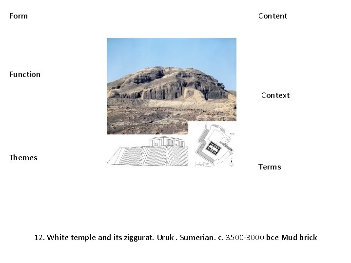 Form Content Function Context Themes Terms 12. White temple and its ziggurat. Uruk. Sumerian.