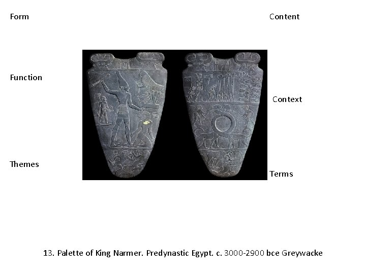 Form Content Function Context Themes Terms 13. Palette of King Narmer. Predynastic Egypt. c.