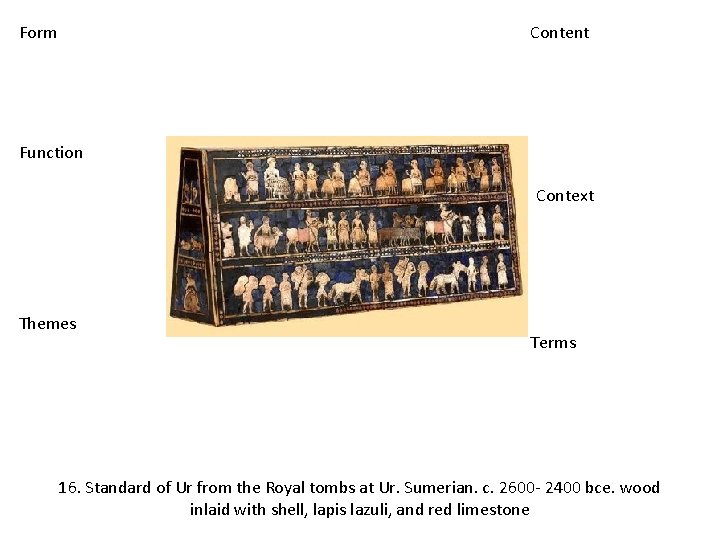 Form Content Function Context Themes Terms 16. Standard of Ur from the Royal tombs