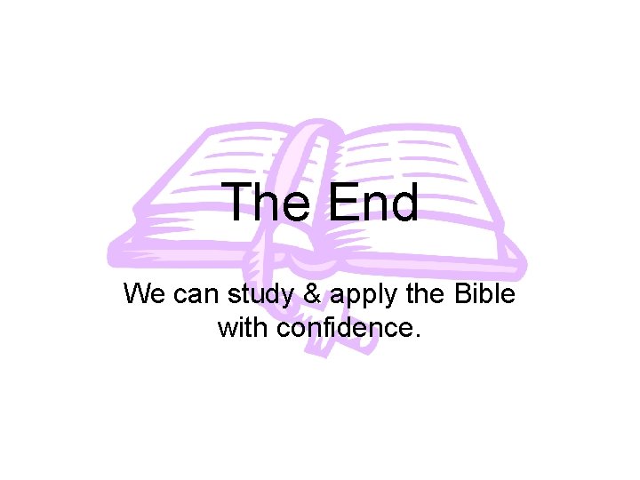 The End We can study & apply the Bible with confidence. 
