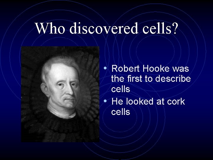 Who discovered cells? • Robert Hooke was the first to describe cells • He