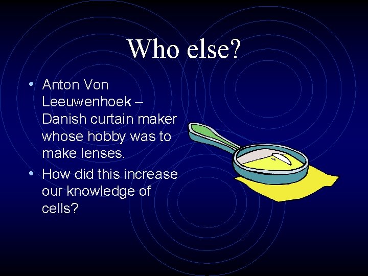 Who else? • Anton Von Leeuwenhoek – Danish curtain maker whose hobby was to