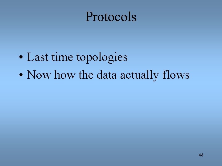 Protocols • Last time topologies • Now how the data actually flows 48 