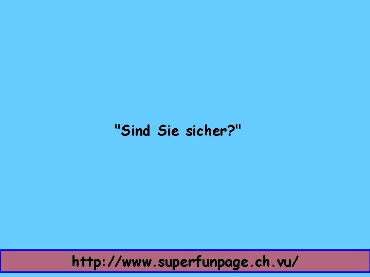 "Sind Sie sicher? " http: //www. superfunpage. ch. vu/ 