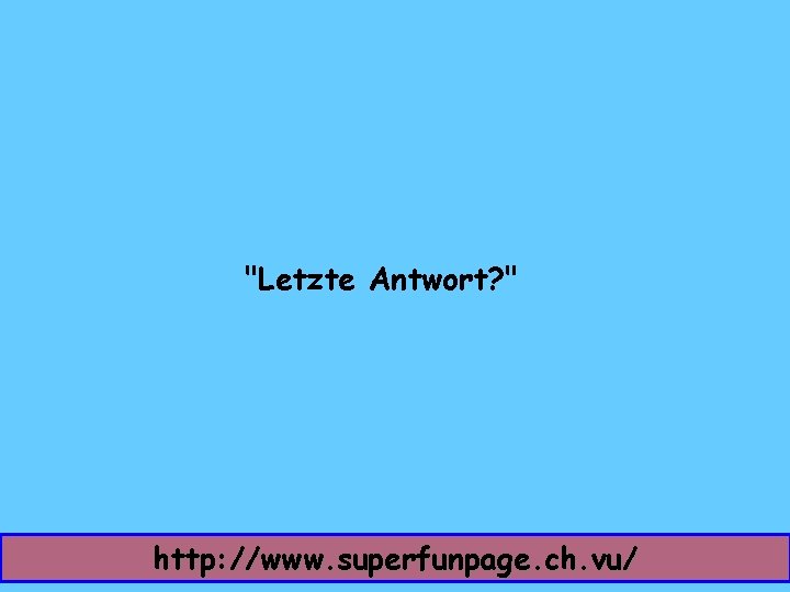 "Letzte Antwort? " http: //www. superfunpage. ch. vu/ 