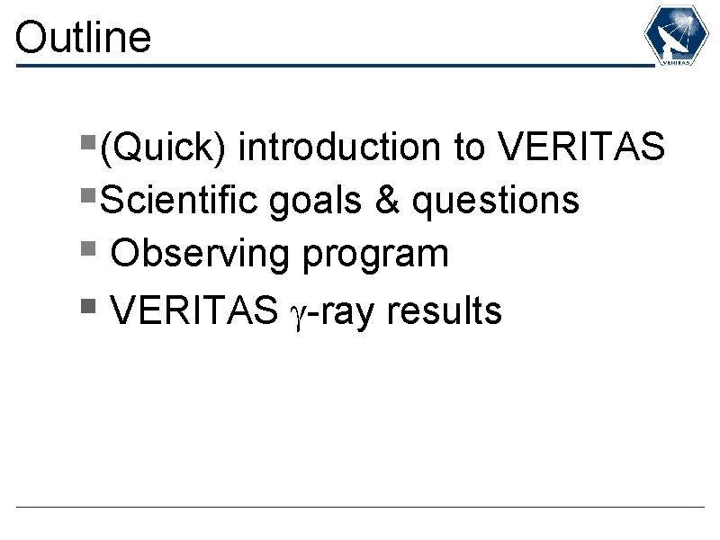 Outline §(Quick) introduction to VERITAS §Scientific goals & questions § Observing program § VERITAS