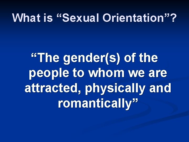What is “Sexual Orientation”? “The gender(s) of the people to whom we are attracted,