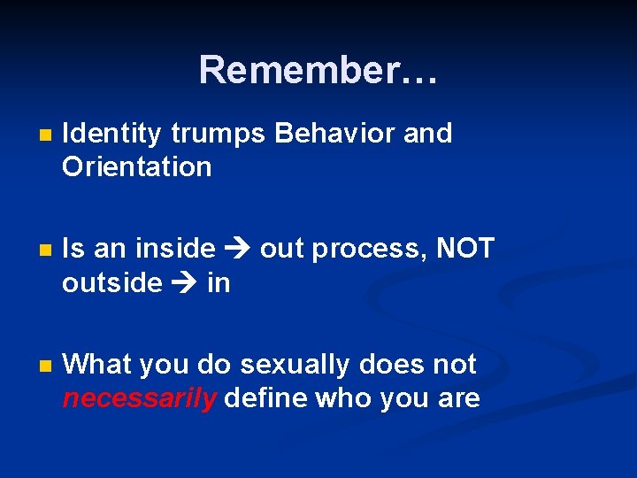 Remember… n Identity trumps Behavior and Orientation n Is an inside out process, NOT
