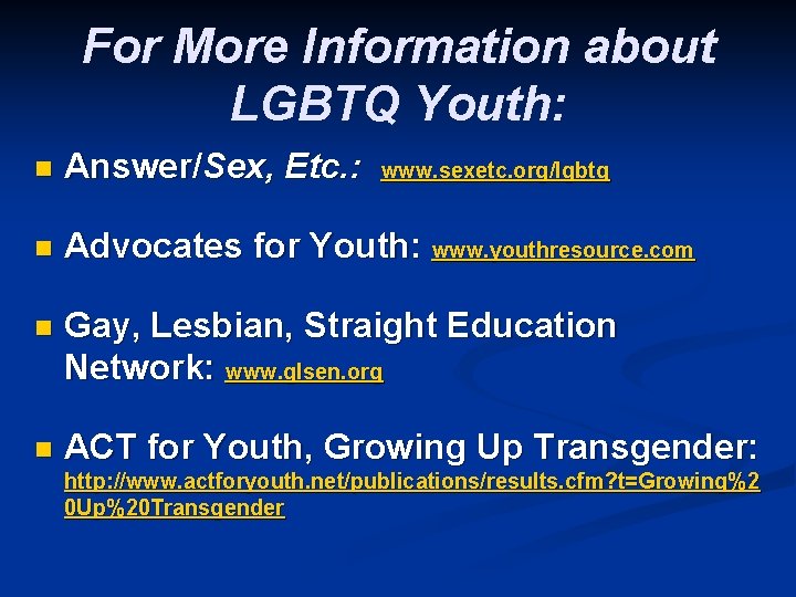 For More Information about LGBTQ Youth: n Answer/Sex, Etc. : n Advocates for Youth: