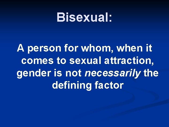 Bisexual: A person for whom, when it comes to sexual attraction, gender is not