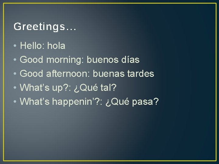 Greetings… • • • Hello: hola Good morning: buenos días Good afternoon: buenas tardes