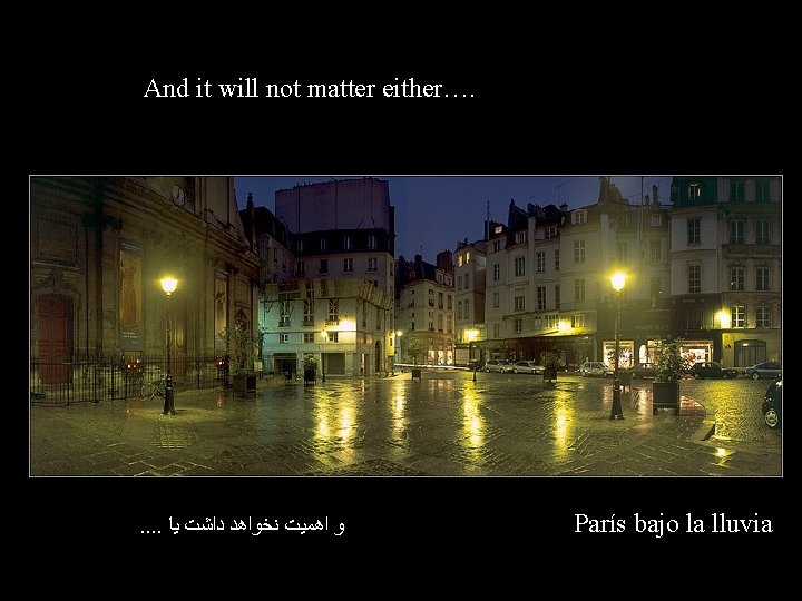 And it will not matter either…. . . ﻭ ﺍﻫﻤﻴﺖ ﻧﺨﻮﺍﻫﺪ ﺩﺍﺷﺖ ﻳﺎ París