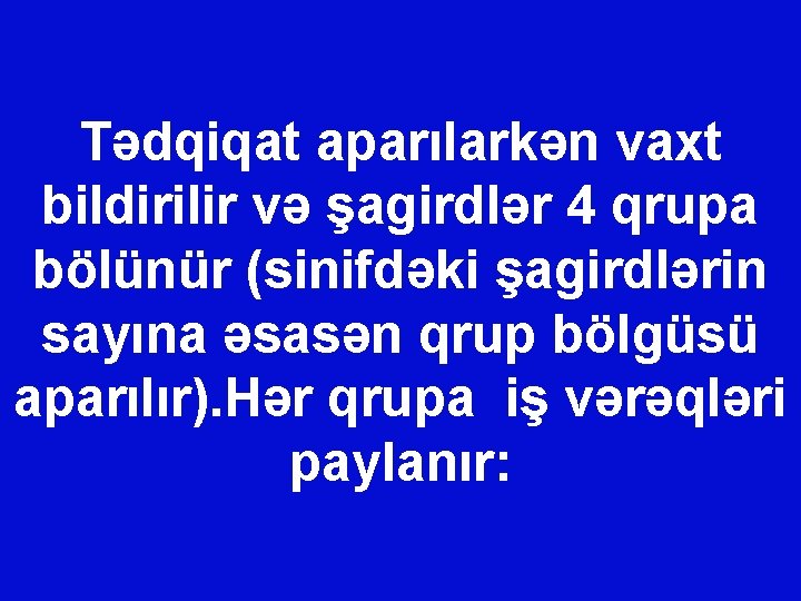 Tədqiqat aparılarkən vaxt bildirilir və şagirdlər 4 qrupa bölünür (sinifdəki şagirdlərin sayına əsasən qrup