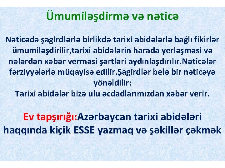 Ümumiləşdirmə və nəticə Nəticədə şagirdlərlə birlikdə tarixi abidələrlə bağlı fikirlər ümumiləşdirilir, tarixi abidələrin harada