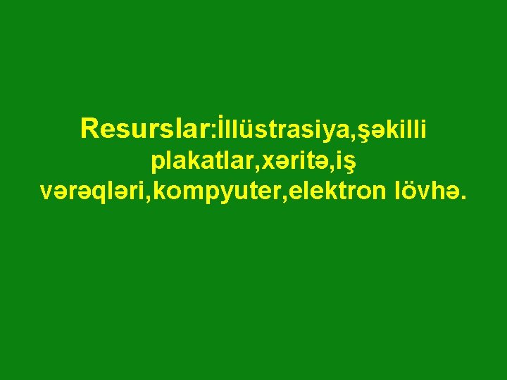 Resurslar: İllüstrasiya, şəkilli plakatlar, xəritə, iş vərəqləri, kompyuter, elektron lövhə. 