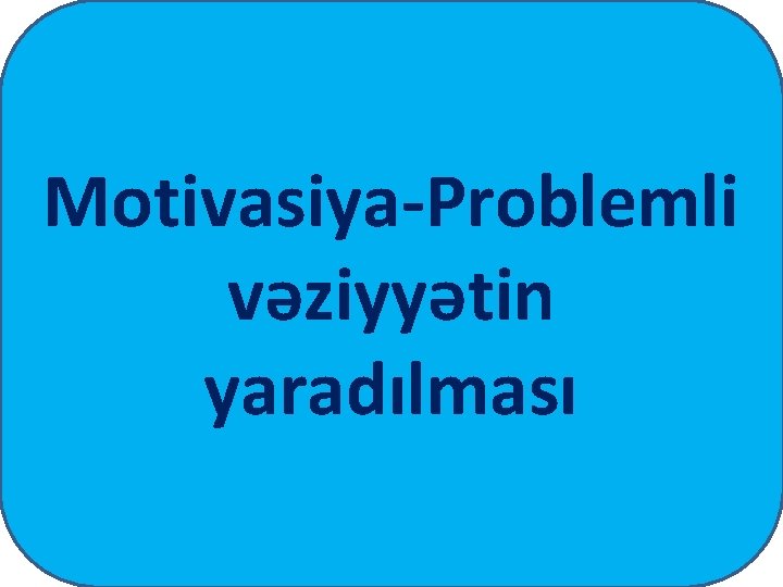 Motivasiya-Problemli vəziyyətin yaradılması 