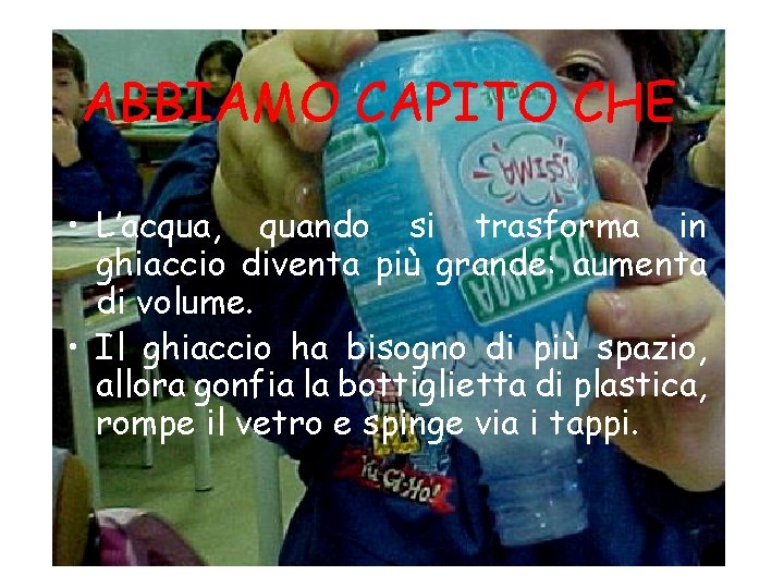 ABBIAMO CAPITO CHE • L’acqua, quando si trasforma in ghiaccio diventa più grande: aumenta