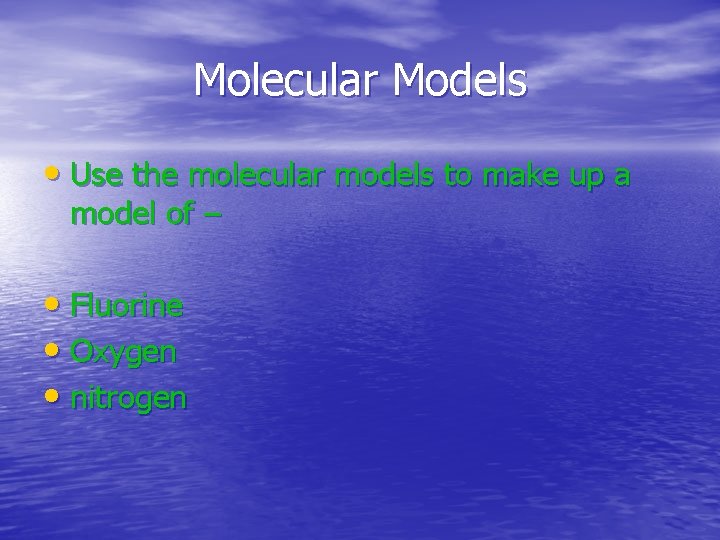 Molecular Models • Use the molecular models to make up a model of –