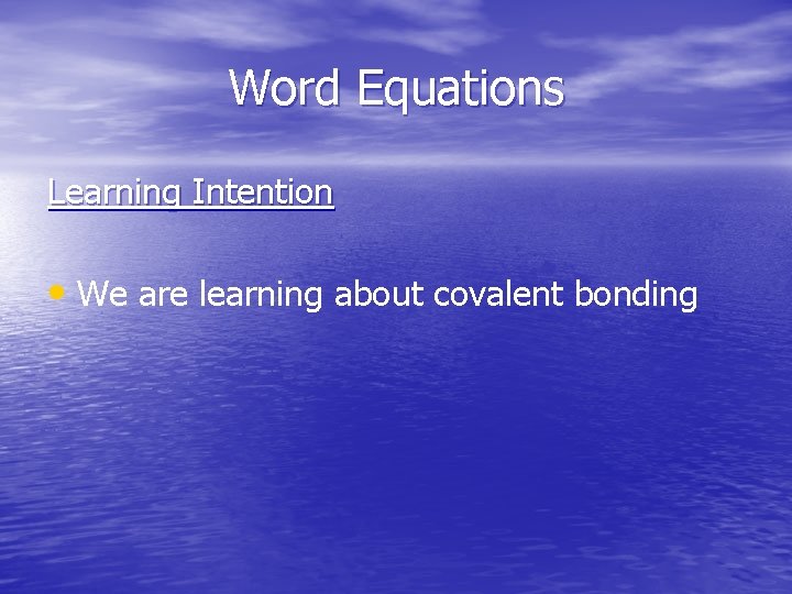 Word Equations Learning Intention • We are learning about covalent bonding 