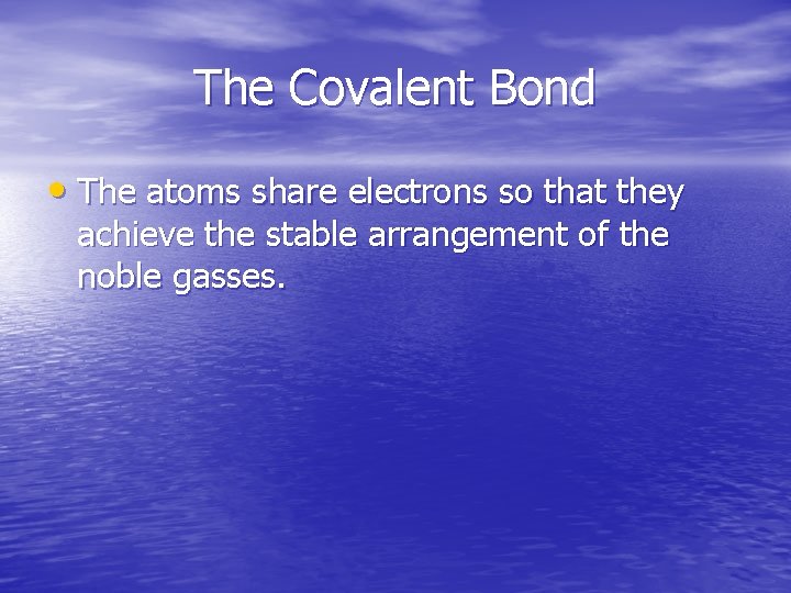 The Covalent Bond • The atoms share electrons so that they achieve the stable