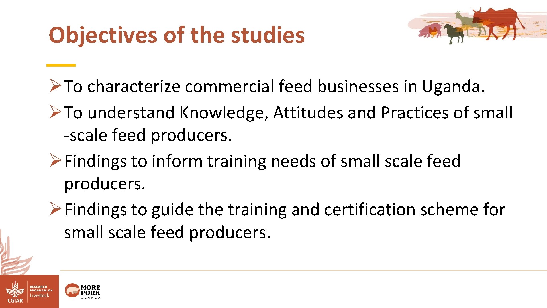 Objectives of the studies ØTo characterize commercial feed businesses in Uganda. ØTo understand Knowledge,