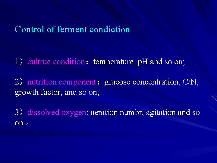 Control of ferment condiction 1）cultrue condition：temperature, p. H and so on; 2）nutrition component：glucose concentration,