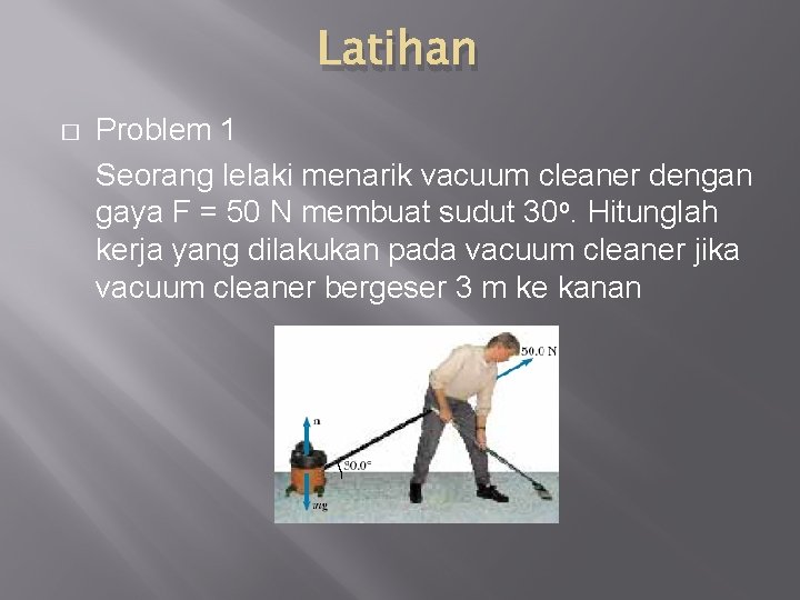 Latihan � Problem 1 Seorang lelaki menarik vacuum cleaner dengan gaya F = 50