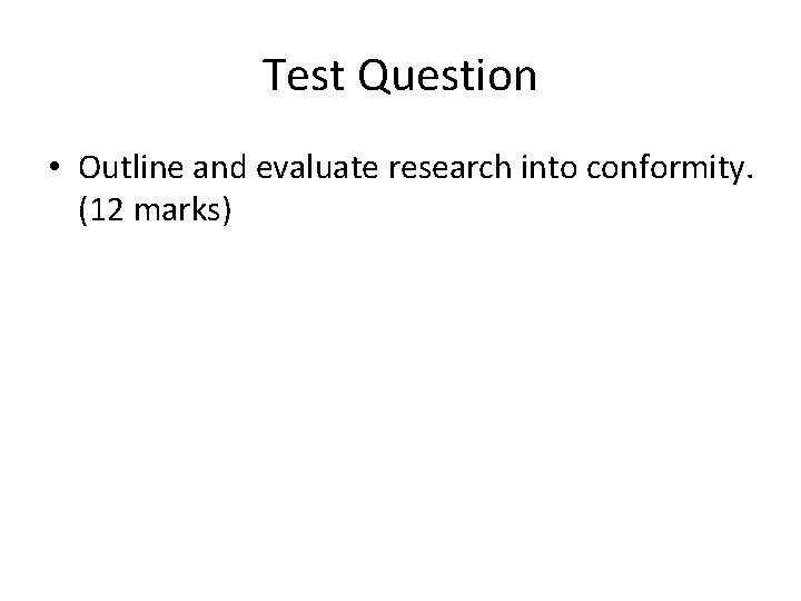 Test Question • Outline and evaluate research into conformity. (12 marks) 