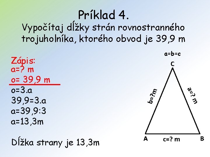 Príklad 4. Vypočítaj dĺžky strán rovnostranného trojuholníka, ktorého obvod je 39, 9 m Dĺžka